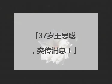 37岁王思聪，突传消息！