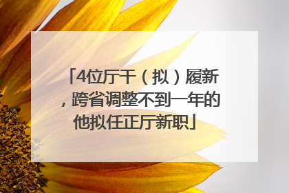 4位厅干（拟）履新，跨省调整不到一年的他拟任正厅新职