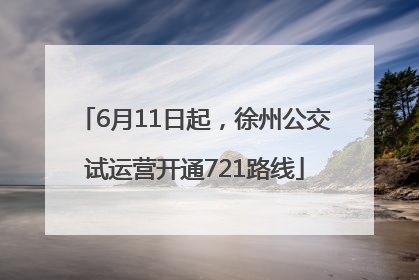 6月11日起，徐州公交试运营开通721路线