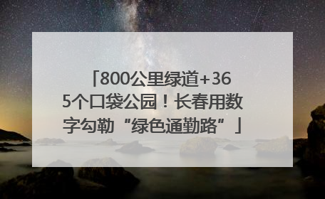 800公里绿道+365个口袋公园！长春用数字勾勒“绿色通勤路”