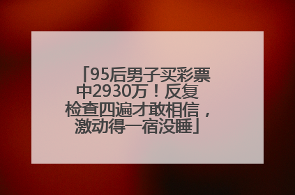 95后男子买彩票中2930万！反复检查四遍才敢相信，激动得一宿没睡