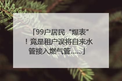 99户居民“爆表”！竟是租户误将自来水管接入燃气管……