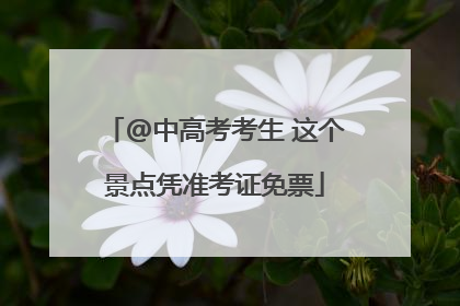 @中高考考生 这个景点凭准考证免票