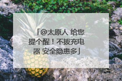 @太原人 给您提个醒！不拔充电器 安全隐患多