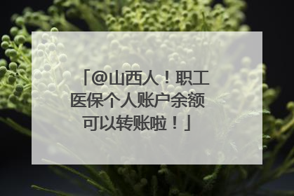 @山西人！职工医保个人账户余额可以转账啦！