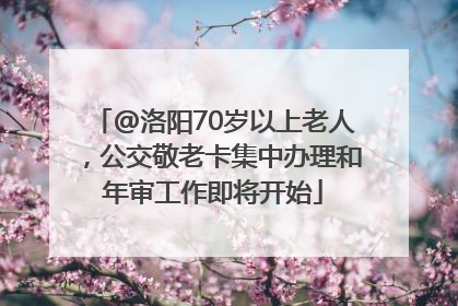 @洛阳70岁以上老人，公交敬老卡集中办理和年审工作即将开始