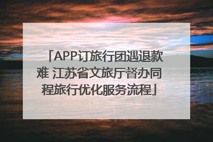 APP订旅行团遇退款难 江苏省文旅厅督办同程旅行优化服务流程