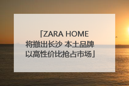 ZARA HOME将撤出长沙 本土品牌以高性价比抢占市场